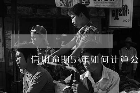 信用逾期5年如何计算公式 信用逾期5年如何计算公式