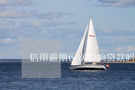 信用逾期6次影响贷款吗 信用逾期6次影响贷款吗