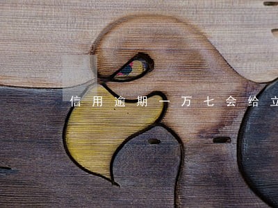 信用逾期一万七会给立案吗