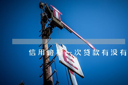 信用逾期一次贷款有没有影响 信用逾期一次贷款有没有影响