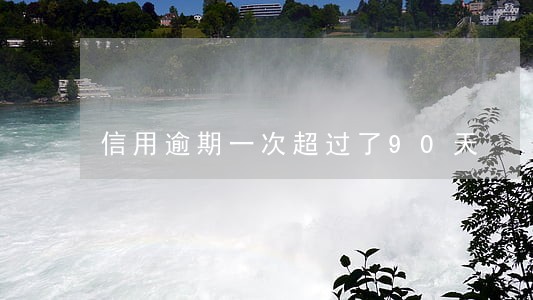 信用逾期一次超过了90天 信用逾期一次超过了90天