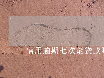 信用逾期七次能贷款吗 信用逾期七次能贷款吗