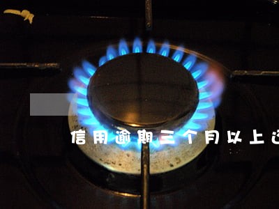 信用逾期三个月以上还能不能用 信用逾期三个月以上还能不能用