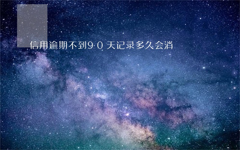 信用逾期不到90天记录多久会消 信用逾期不到90天记录多久会消