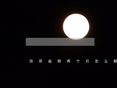 信用逾期两个月怎么解决 信用逾期两个月怎么解决