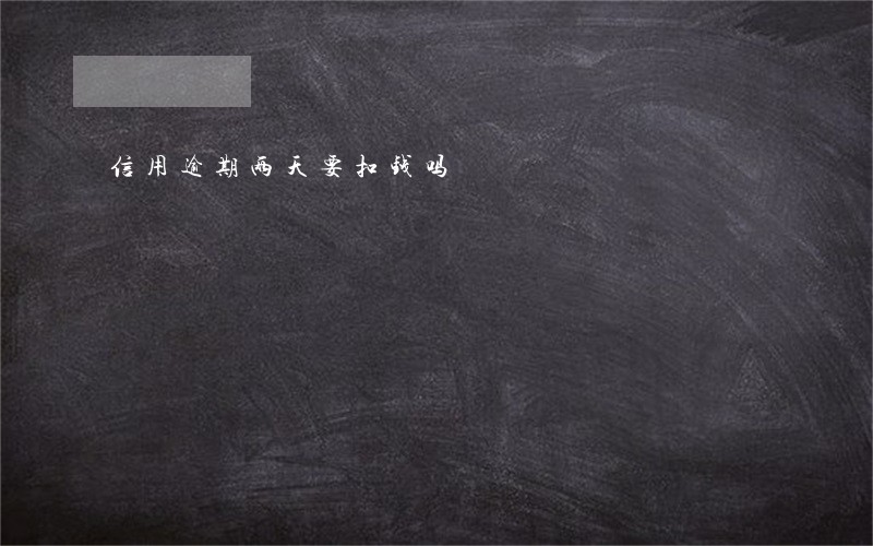 信用逾期两天要扣钱吗 信用逾期两天要扣钱吗