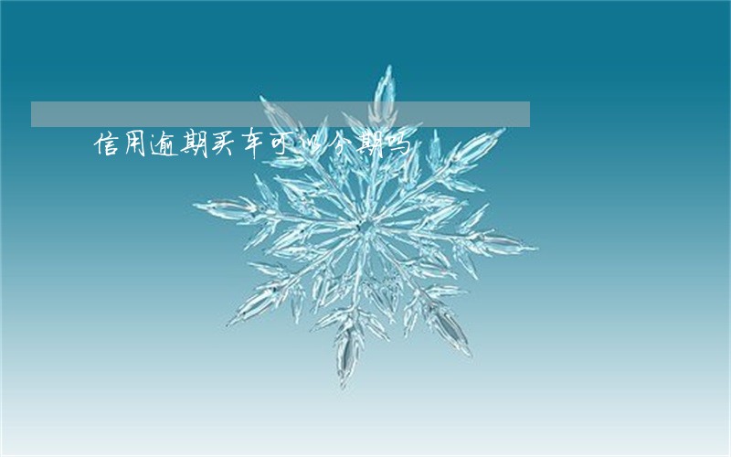 信用逾期买车可以分期吗 信用逾期买车可以分期吗
