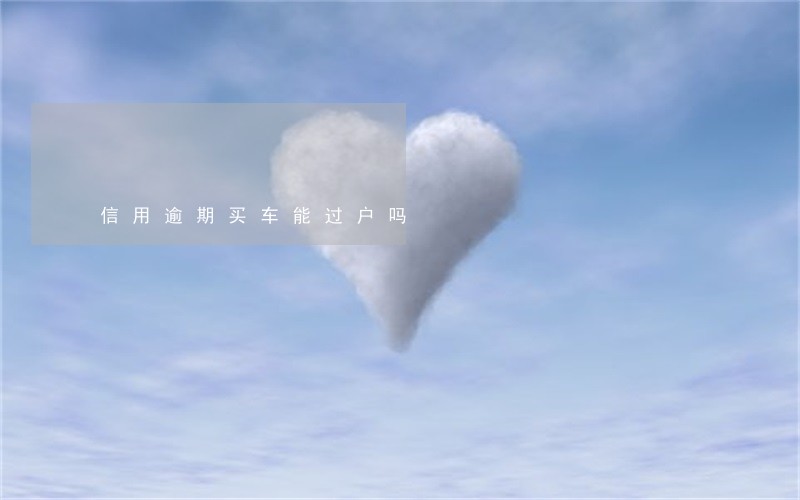 信用逾期买车能过户吗 信用逾期买车能过户吗