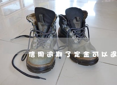 信用逾期了定金可以退吗 信用逾期了定金可以退吗