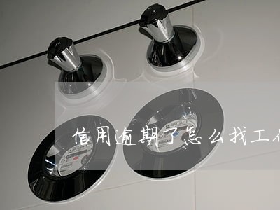 信用逾期了怎么找工作 信用逾期了怎么找工作