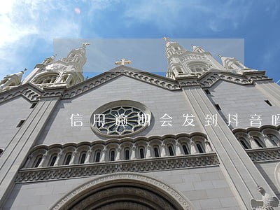 信用逾期会发到抖音吗 信用逾期会发到抖音吗
