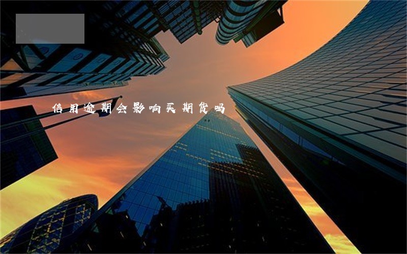 信用逾期会影响买期货吗 信用逾期会影响买期货吗