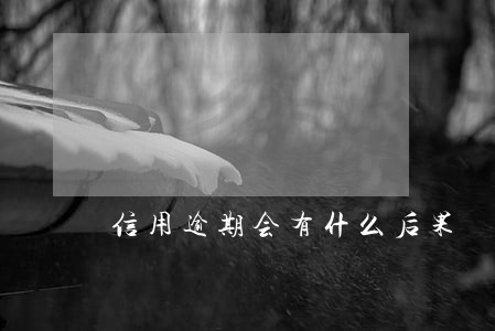 信用逾期会有什么后果 信用逾期会有什么后果