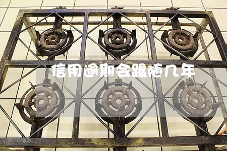 信用逾期会跟随几年 信用逾期会跟随几年