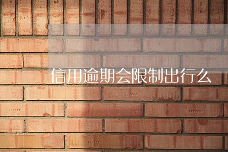 信用逾期会限制出行么 信用逾期会限制出行么