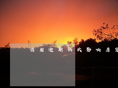 信用逾期俩次影响房贷吗 信用逾期俩次影响房贷吗