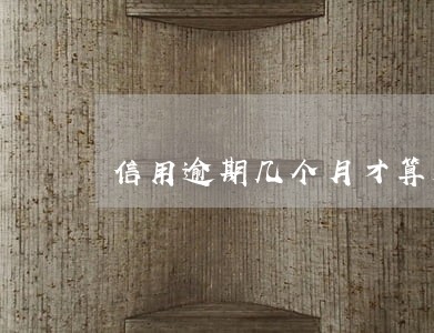 信用逾期几个月才算是失信人员了 信用逾期几个月才算是失信人员了