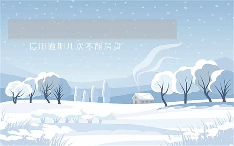 信用逾期几次不能房贷 信用逾期几次不能房贷