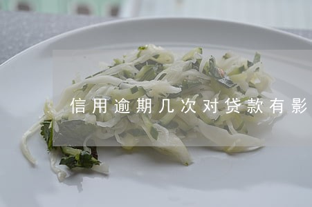 信用逾期几次对贷款有影响 信用逾期几次对贷款有影响