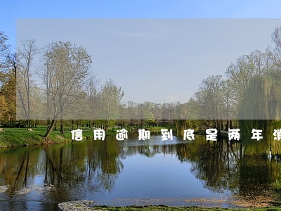 信用逾期到底是两年消除还是五年 信用逾期到底是两年消除还是五年