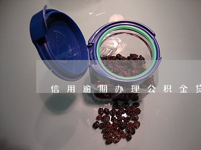 信用逾期办理公积金贷款 信用逾期办理公积金贷款