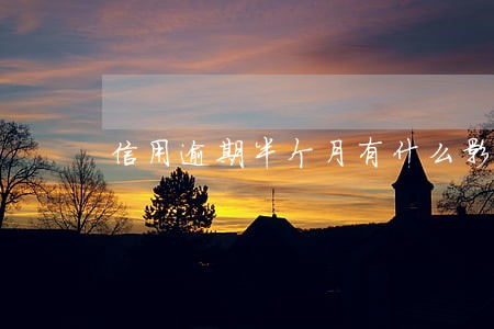 信用逾期半个月有什么影响 信用逾期半个月有什么影响