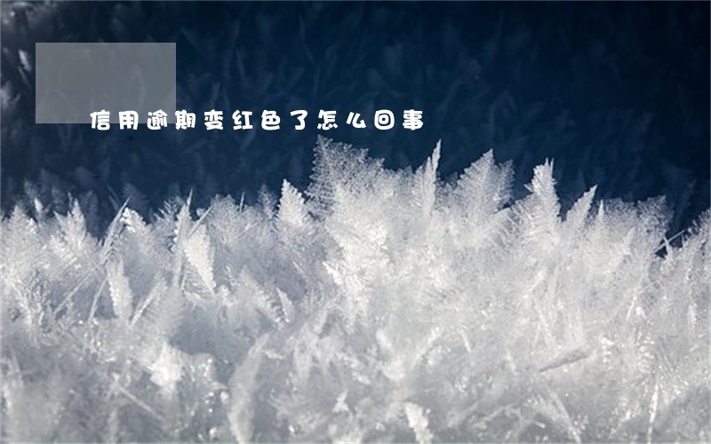 信用逾期变红色了怎么回事 信用逾期变红色了怎么回事