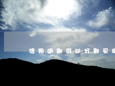 信用逾期可以分期买房么 信用逾期可以分期买房么