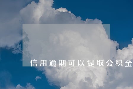 信用逾期可以提取公积金贷款吗 信用逾期可以提取公积金贷款吗