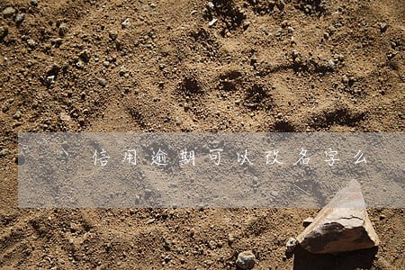 信用逾期可以改名字么 信用逾期可以改名字么