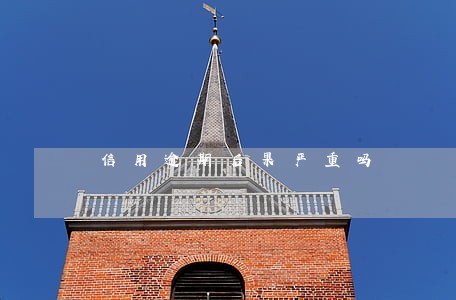 信用逾期后果严重吗 信用逾期后果严重吗