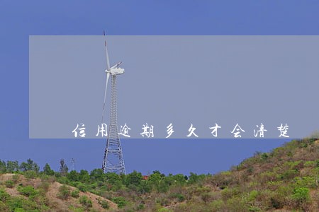 信用逾期多久才会清楚 信用逾期多久才会清楚