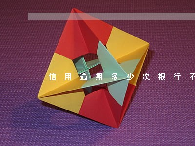 信用逾期多少次银行不给贷款 信用逾期多少次银行不给贷款