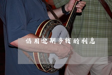 信用逾期多钱的利息 信用逾期多钱的利息
