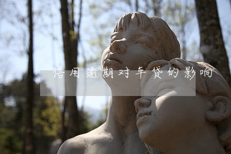 信用逾期对车贷的影响 信用逾期对车贷的影响