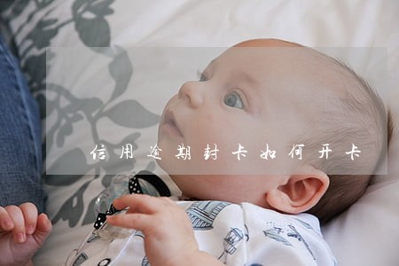 信用逾期封卡如何开卡 信用逾期封卡如何开卡