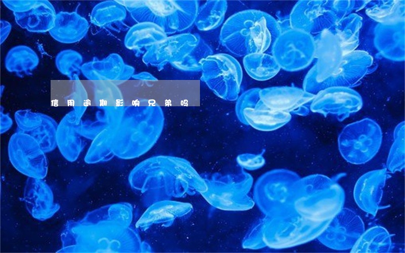 信用逾期影响兄弟吗 信用逾期影响兄弟吗