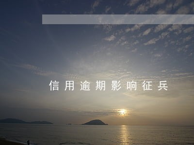 信用逾期影响征兵 信用逾期影响征兵