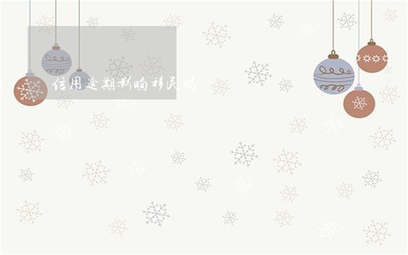 信用逾期影响移民吗 信用逾期影响移民吗