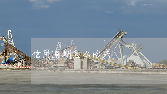 信用逾期怎么治疗 信用逾期怎么治疗