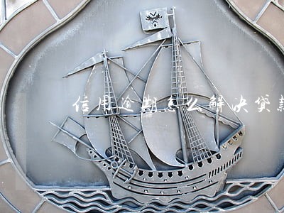 信用逾期怎么解决贷款 信用逾期怎么解决贷款