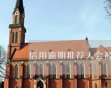 信用逾期推荐人会被告吗 信用逾期推荐人会被告吗