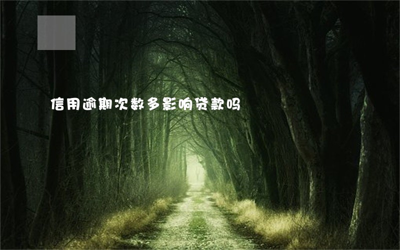 信用逾期次数多影响贷款吗 信用逾期次数多影响贷款吗