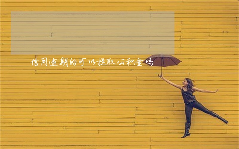 信用逾期的可以提取公积金吗 信用逾期的可以提取公积金吗