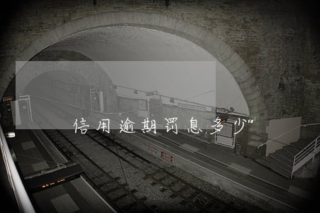 信用逾期罚息多少 信用逾期罚息多少