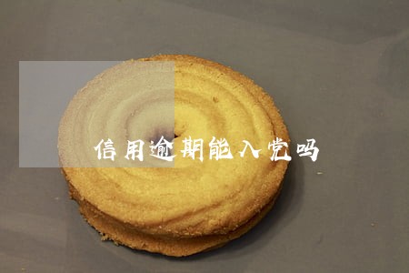 信用逾期能入党吗 信用逾期能入党吗