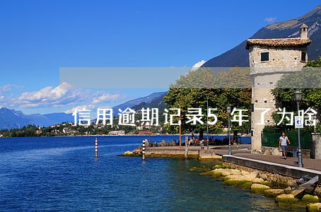 信用逾期记录5年了为啥没清除 信用逾期记录5年了为啥没清除