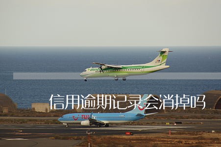 信用逾期记录会消掉吗 信用逾期记录会消掉吗
