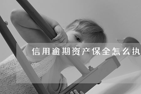 信用逾期资产保全怎么执行 信用逾期资产保全怎么执行