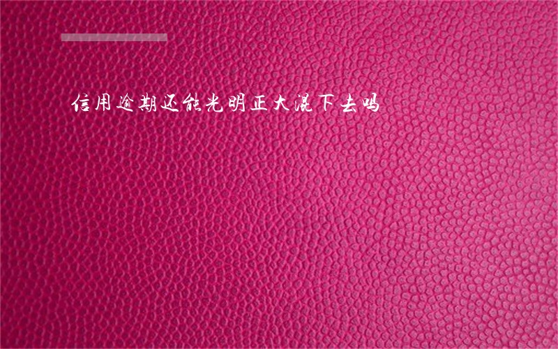 信用逾期还能光明正大混下去吗 信用逾期还能光明正大混下去吗
